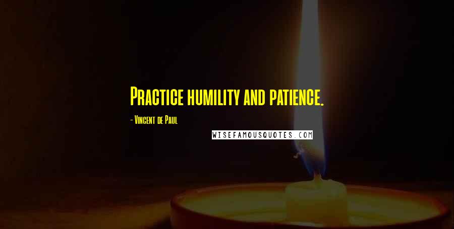 Vincent De Paul Quotes: Practice humility and patience.
