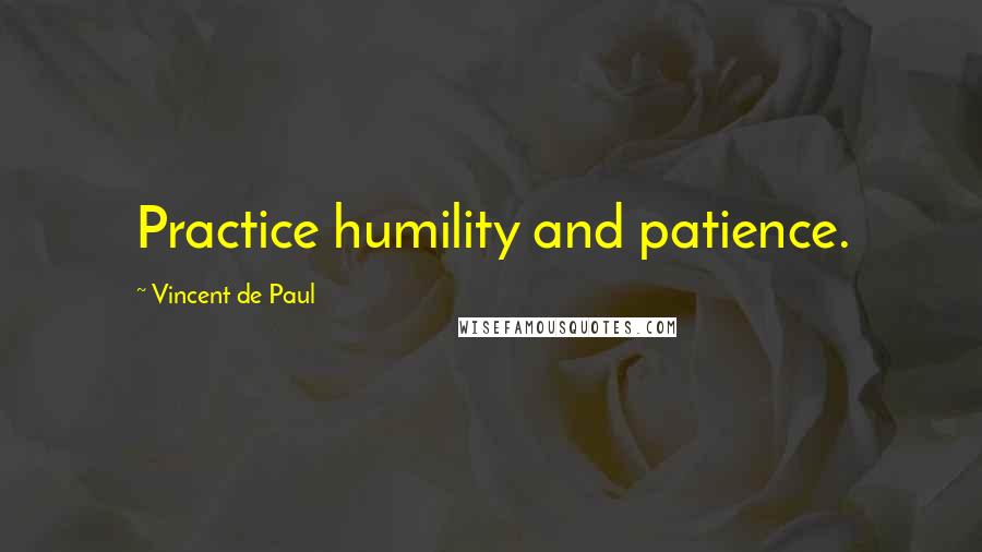 Vincent De Paul Quotes: Practice humility and patience.