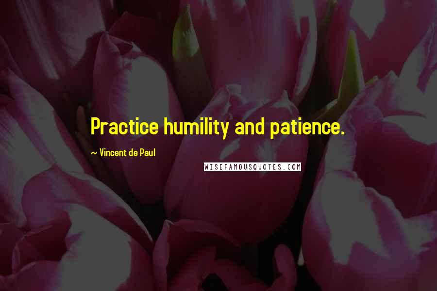 Vincent De Paul Quotes: Practice humility and patience.