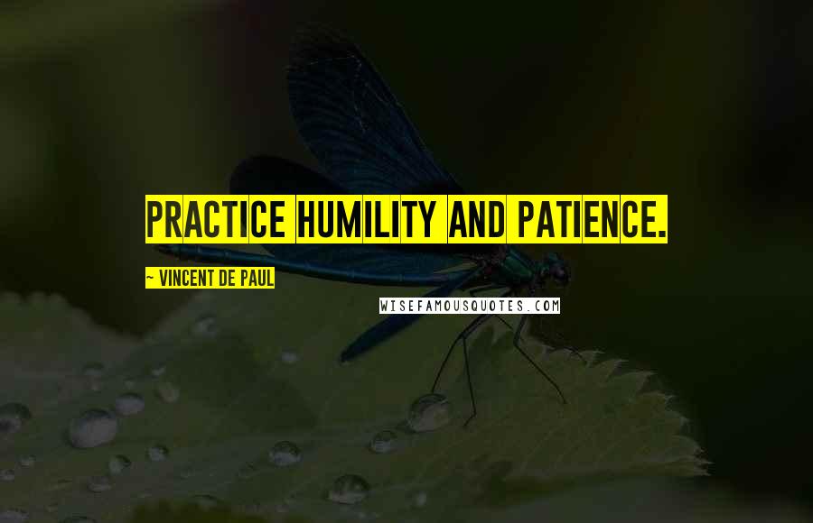 Vincent De Paul Quotes: Practice humility and patience.