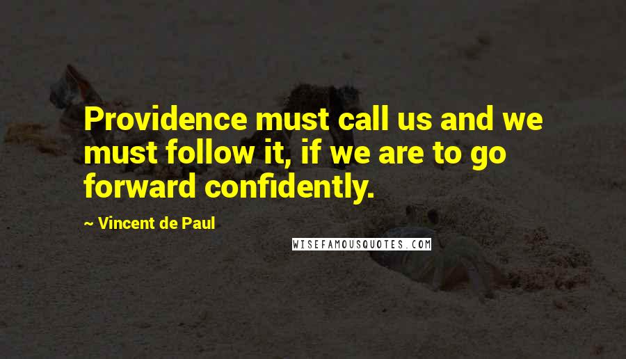 Vincent De Paul Quotes: Providence must call us and we must follow it, if we are to go forward confidently.