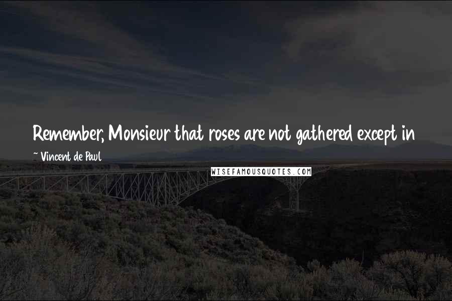 Vincent De Paul Quotes: Remember, Monsieur that roses are not gathered except in the midst of thorns and that heroic acts of virtue are accomplished only in weakness.