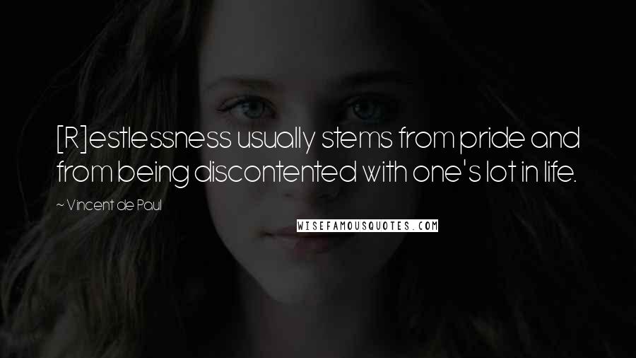 Vincent De Paul Quotes: [R]estlessness usually stems from pride and from being discontented with one's lot in life.