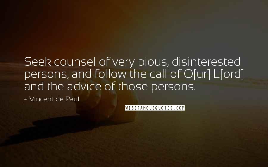 Vincent De Paul Quotes: Seek counsel of very pious, disinterested persons, and follow the call of O[ur] L[ord] and the advice of those persons.