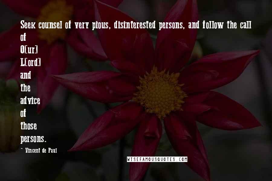 Vincent De Paul Quotes: Seek counsel of very pious, disinterested persons, and follow the call of O[ur] L[ord] and the advice of those persons.