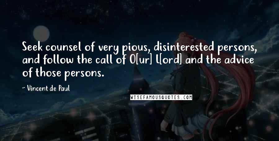 Vincent De Paul Quotes: Seek counsel of very pious, disinterested persons, and follow the call of O[ur] L[ord] and the advice of those persons.