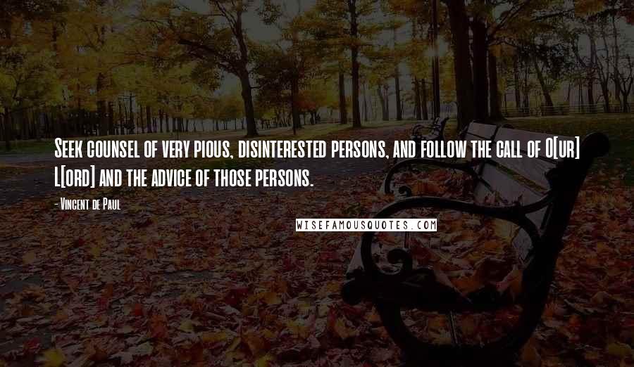 Vincent De Paul Quotes: Seek counsel of very pious, disinterested persons, and follow the call of O[ur] L[ord] and the advice of those persons.