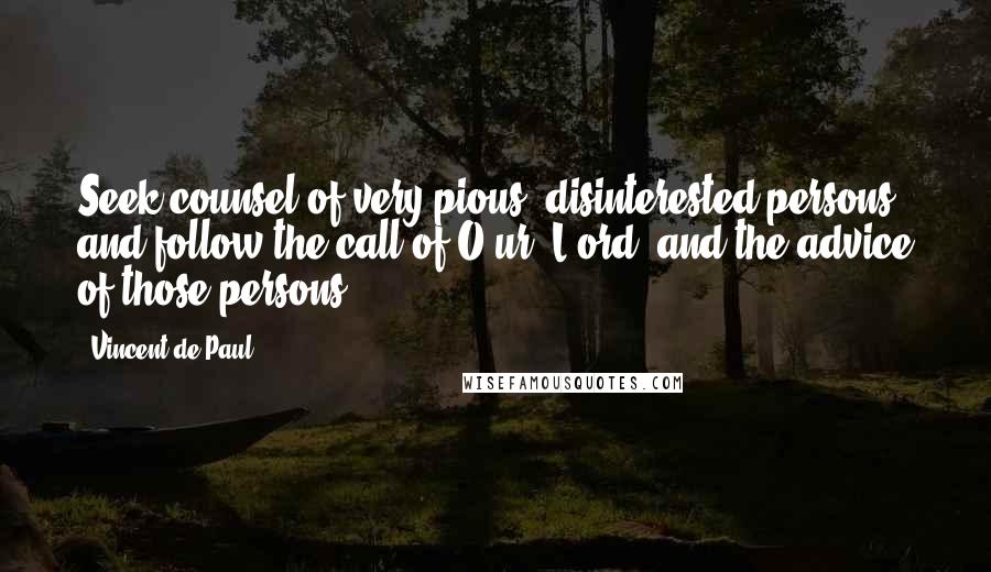 Vincent De Paul Quotes: Seek counsel of very pious, disinterested persons, and follow the call of O[ur] L[ord] and the advice of those persons.