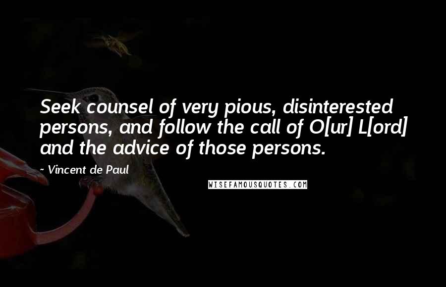 Vincent De Paul Quotes: Seek counsel of very pious, disinterested persons, and follow the call of O[ur] L[ord] and the advice of those persons.