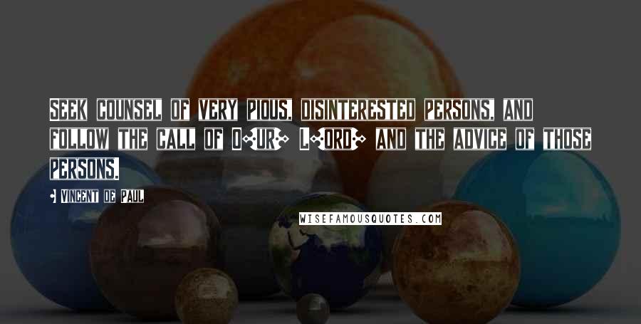 Vincent De Paul Quotes: Seek counsel of very pious, disinterested persons, and follow the call of O[ur] L[ord] and the advice of those persons.