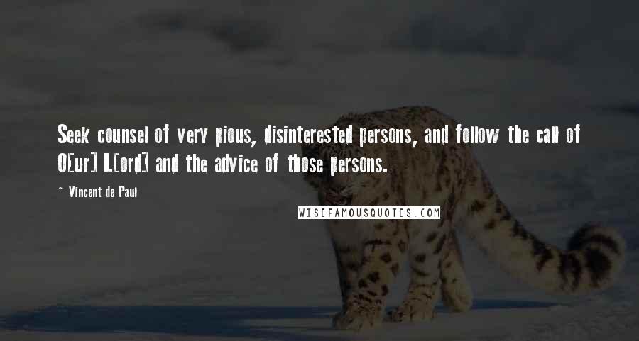 Vincent De Paul Quotes: Seek counsel of very pious, disinterested persons, and follow the call of O[ur] L[ord] and the advice of those persons.