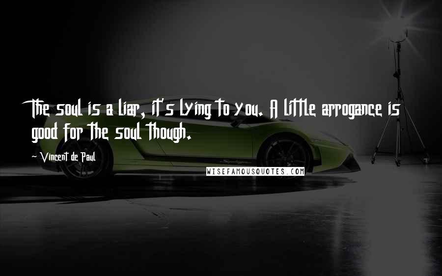 Vincent De Paul Quotes: The soul is a liar, it's lying to you. A little arrogance is good for the soul though.
