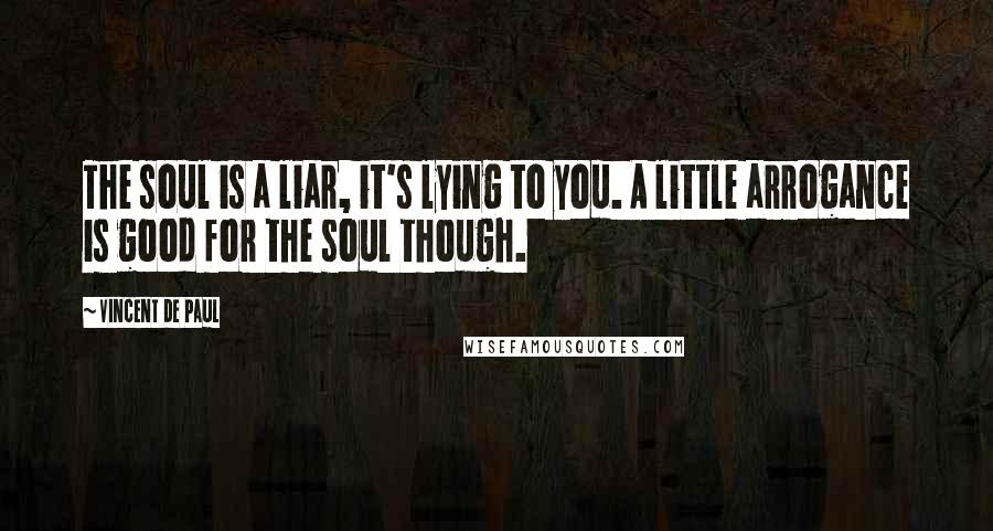 Vincent De Paul Quotes: The soul is a liar, it's lying to you. A little arrogance is good for the soul though.