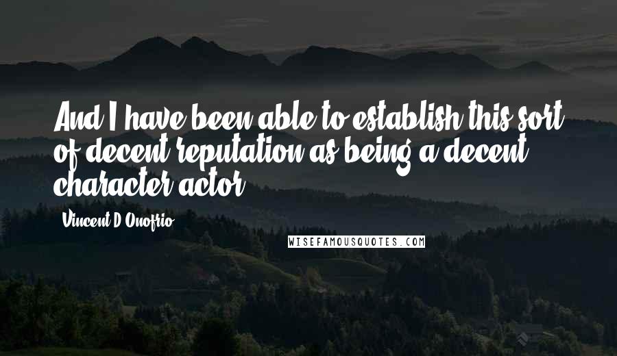 Vincent D'Onofrio Quotes: And I have been able to establish this sort of decent reputation as being a decent character actor.