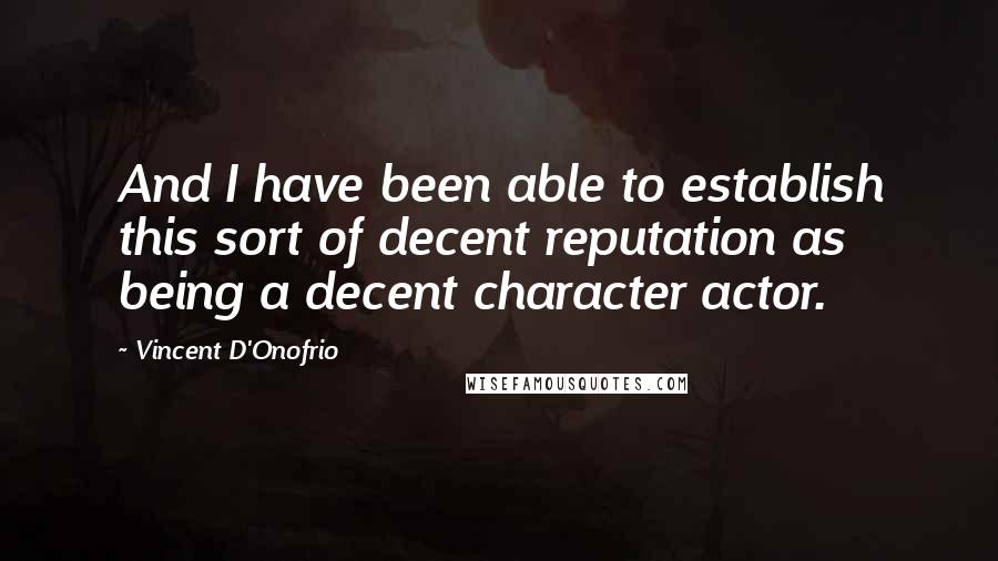 Vincent D'Onofrio Quotes: And I have been able to establish this sort of decent reputation as being a decent character actor.