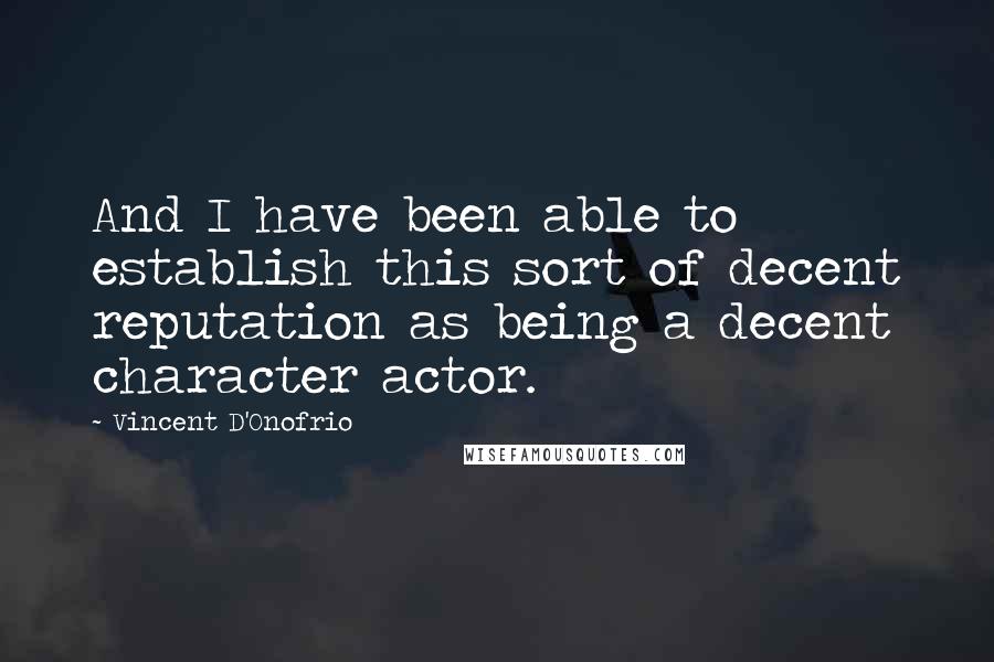 Vincent D'Onofrio Quotes: And I have been able to establish this sort of decent reputation as being a decent character actor.