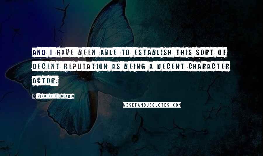 Vincent D'Onofrio Quotes: And I have been able to establish this sort of decent reputation as being a decent character actor.