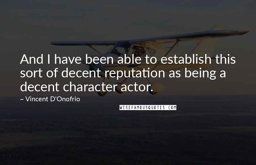 Vincent D'Onofrio Quotes: And I have been able to establish this sort of decent reputation as being a decent character actor.