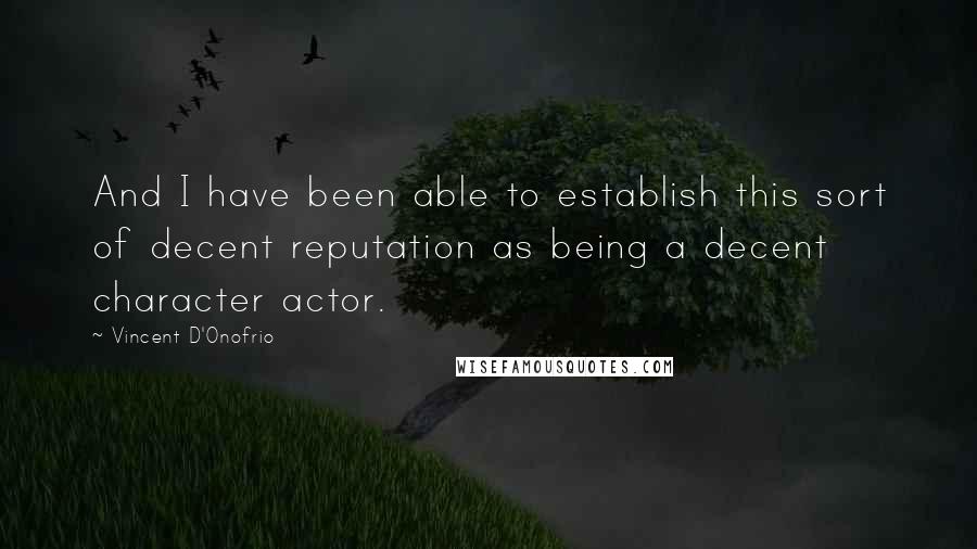 Vincent D'Onofrio Quotes: And I have been able to establish this sort of decent reputation as being a decent character actor.