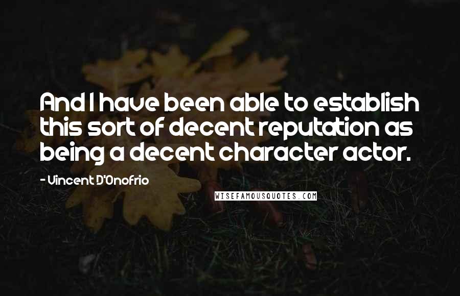 Vincent D'Onofrio Quotes: And I have been able to establish this sort of decent reputation as being a decent character actor.