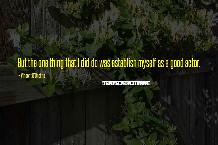 Vincent D'Onofrio Quotes: But the one thing that I did do was establish myself as a good actor.