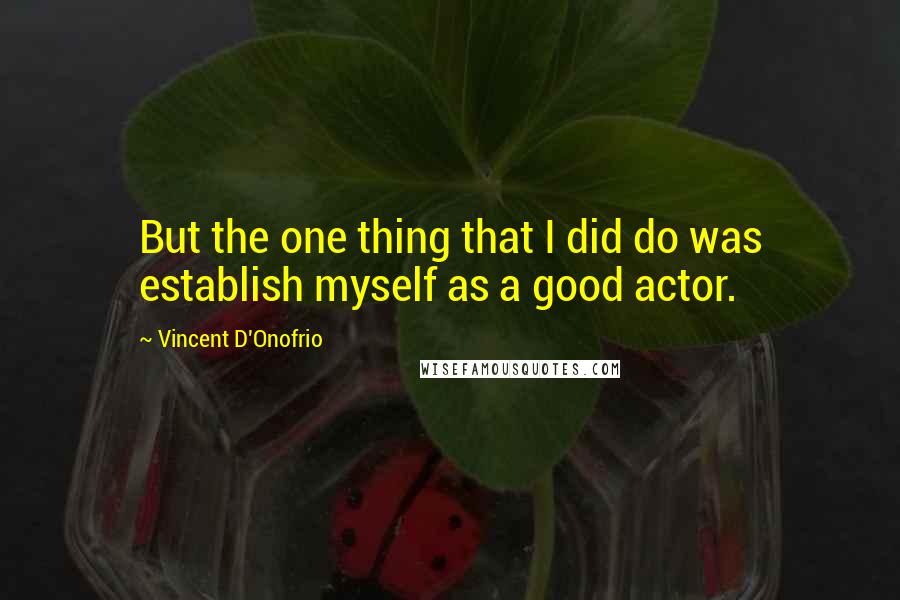 Vincent D'Onofrio Quotes: But the one thing that I did do was establish myself as a good actor.