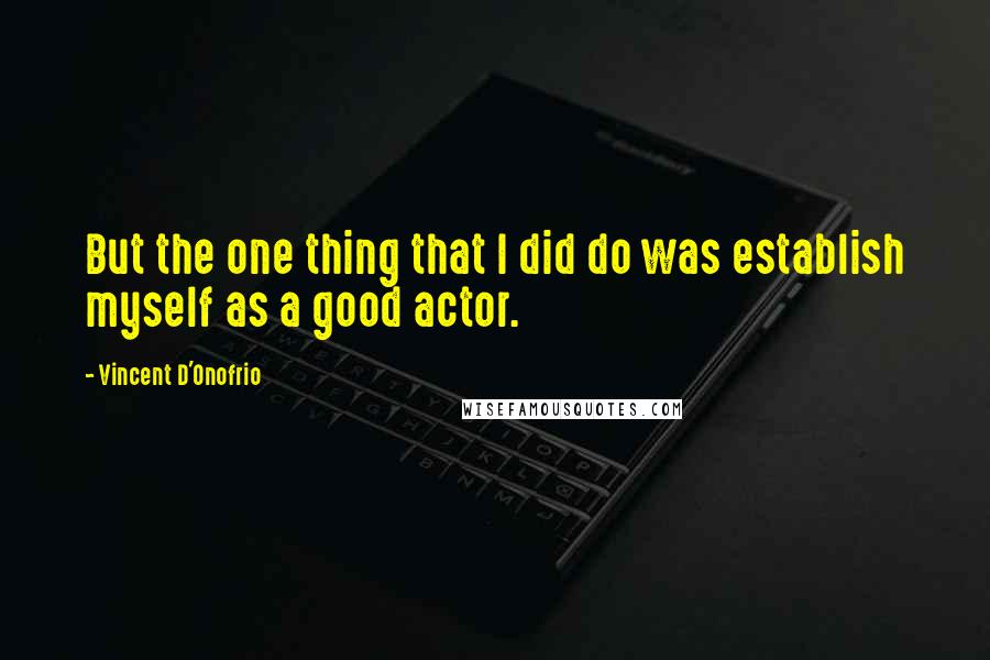 Vincent D'Onofrio Quotes: But the one thing that I did do was establish myself as a good actor.