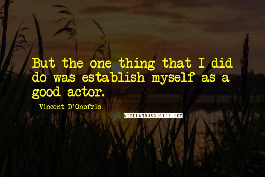 Vincent D'Onofrio Quotes: But the one thing that I did do was establish myself as a good actor.