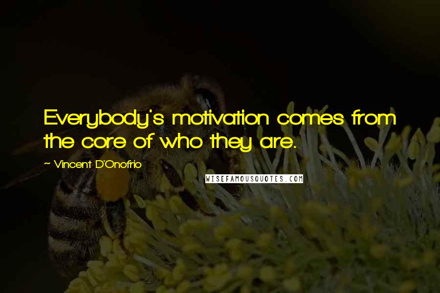 Vincent D'Onofrio Quotes: Everybody's motivation comes from the core of who they are.