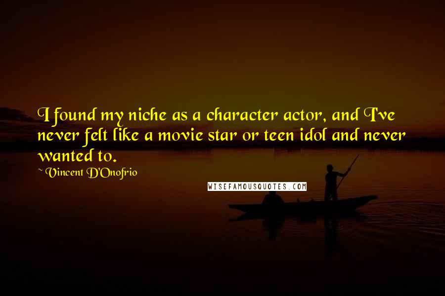 Vincent D'Onofrio Quotes: I found my niche as a character actor, and I've never felt like a movie star or teen idol and never wanted to.