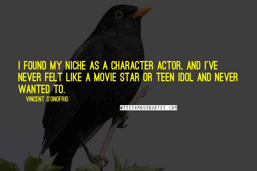 Vincent D'Onofrio Quotes: I found my niche as a character actor, and I've never felt like a movie star or teen idol and never wanted to.