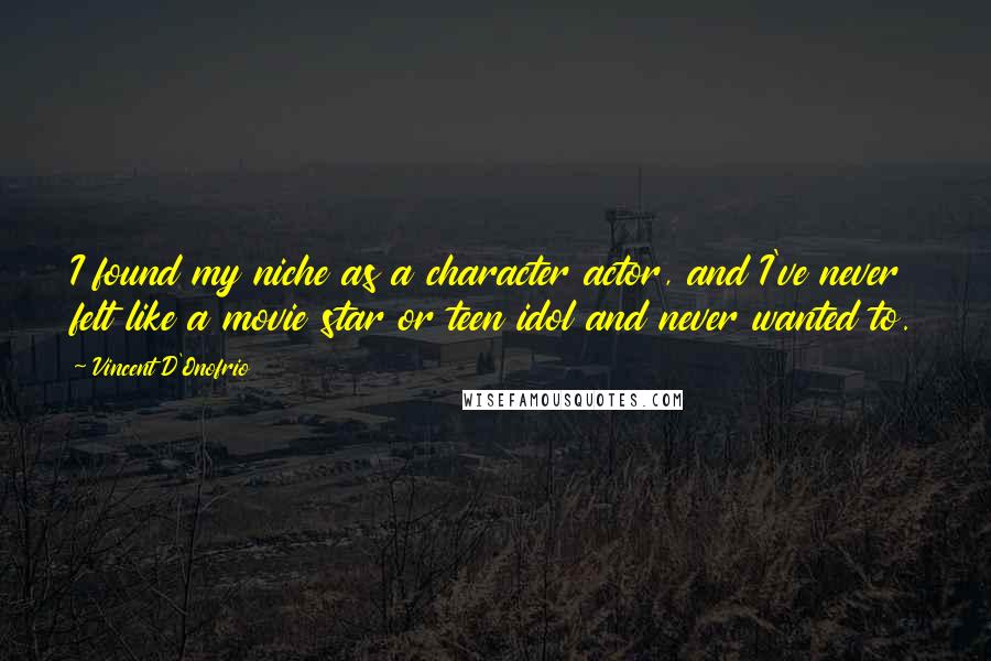 Vincent D'Onofrio Quotes: I found my niche as a character actor, and I've never felt like a movie star or teen idol and never wanted to.