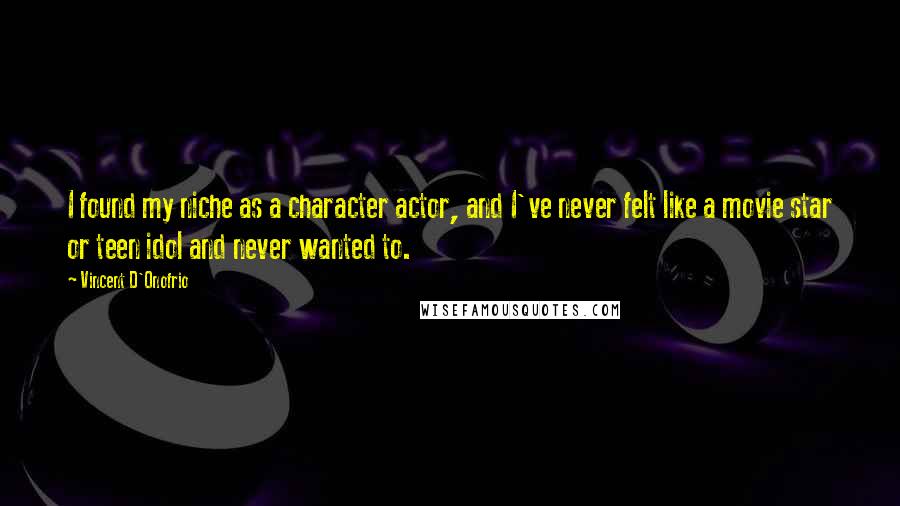 Vincent D'Onofrio Quotes: I found my niche as a character actor, and I've never felt like a movie star or teen idol and never wanted to.