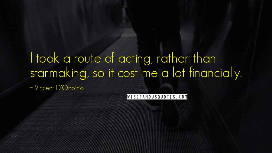 Vincent D'Onofrio Quotes: I took a route of acting, rather than starmaking, so it cost me a lot financially.