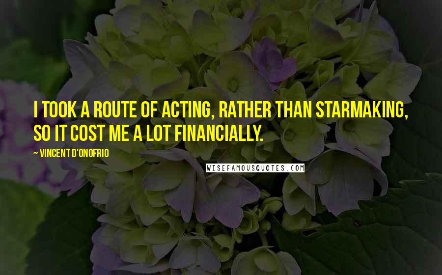 Vincent D'Onofrio Quotes: I took a route of acting, rather than starmaking, so it cost me a lot financially.