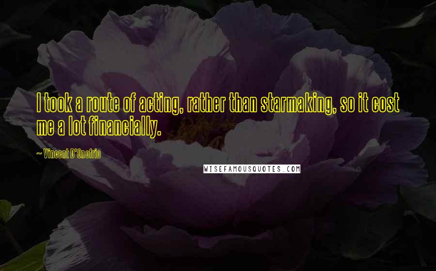 Vincent D'Onofrio Quotes: I took a route of acting, rather than starmaking, so it cost me a lot financially.