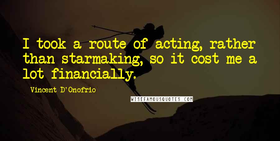 Vincent D'Onofrio Quotes: I took a route of acting, rather than starmaking, so it cost me a lot financially.