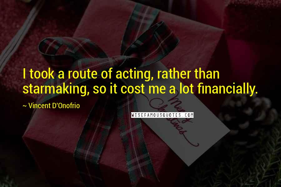 Vincent D'Onofrio Quotes: I took a route of acting, rather than starmaking, so it cost me a lot financially.