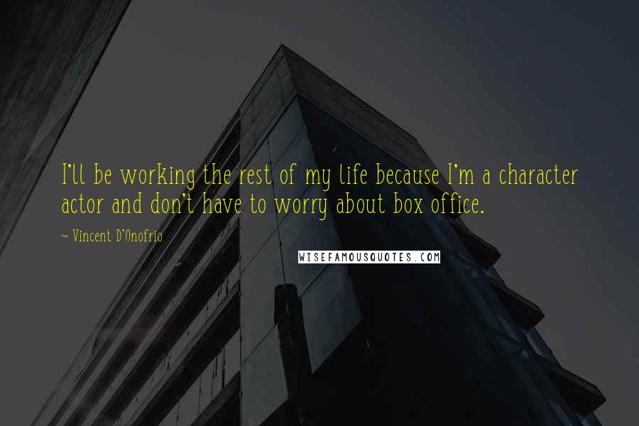 Vincent D'Onofrio Quotes: I'll be working the rest of my life because I'm a character actor and don't have to worry about box office.