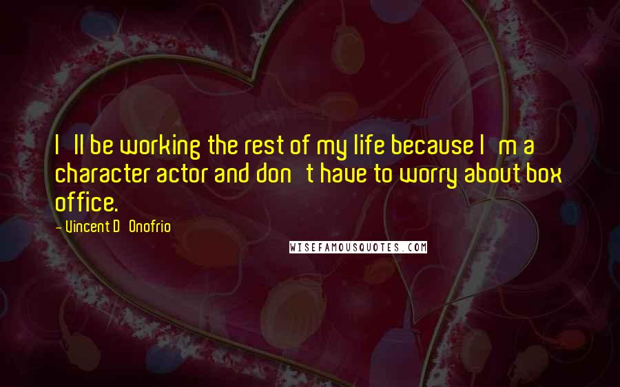 Vincent D'Onofrio Quotes: I'll be working the rest of my life because I'm a character actor and don't have to worry about box office.