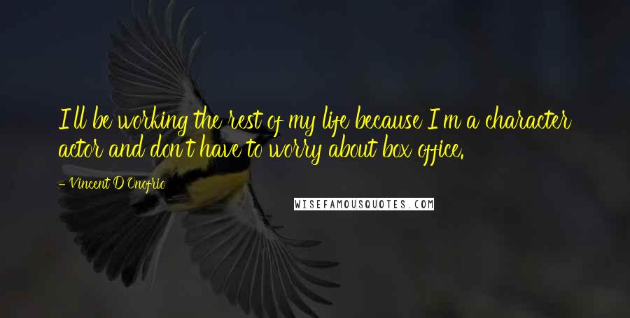 Vincent D'Onofrio Quotes: I'll be working the rest of my life because I'm a character actor and don't have to worry about box office.
