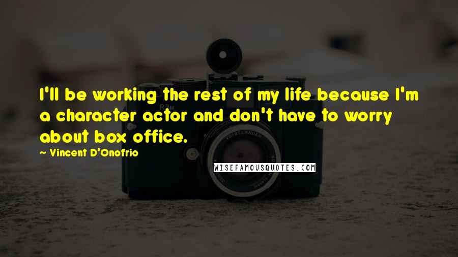 Vincent D'Onofrio Quotes: I'll be working the rest of my life because I'm a character actor and don't have to worry about box office.