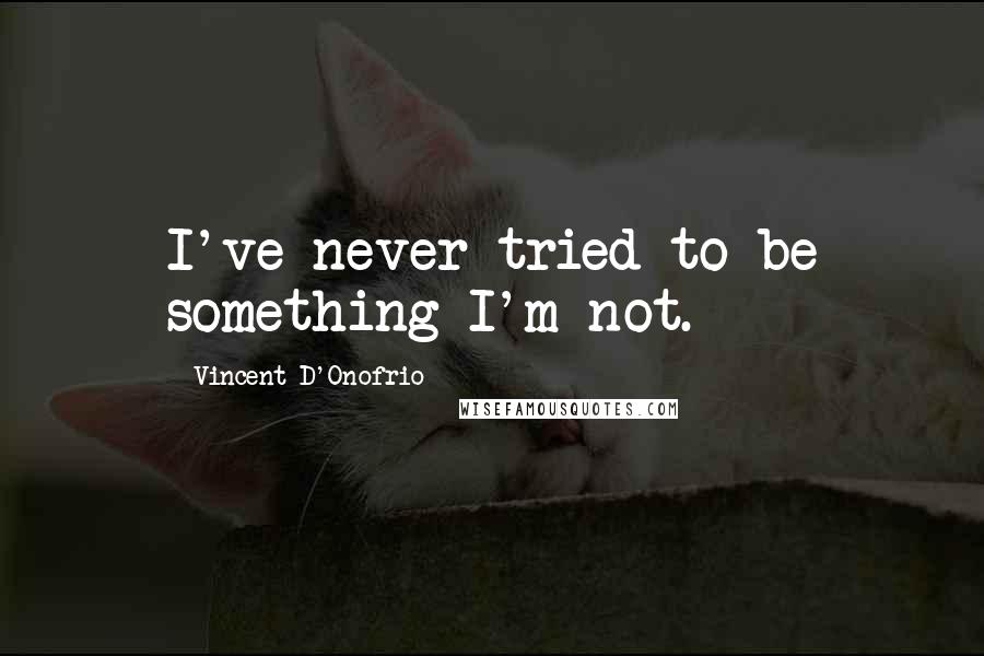 Vincent D'Onofrio Quotes: I've never tried to be something I'm not.