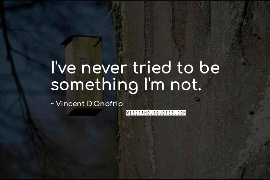 Vincent D'Onofrio Quotes: I've never tried to be something I'm not.