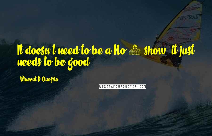 Vincent D'Onofrio Quotes: It doesn't need to be a No 1 show, it just needs to be good.