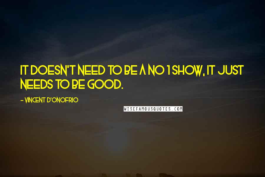 Vincent D'Onofrio Quotes: It doesn't need to be a No 1 show, it just needs to be good.