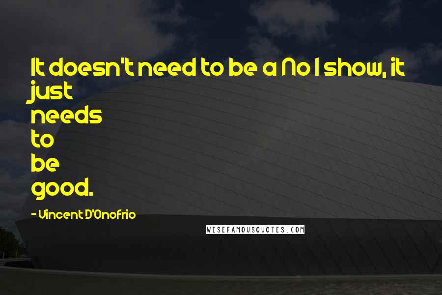 Vincent D'Onofrio Quotes: It doesn't need to be a No 1 show, it just needs to be good.