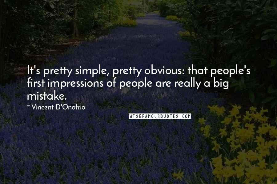 Vincent D'Onofrio Quotes: It's pretty simple, pretty obvious: that people's first impressions of people are really a big mistake.
