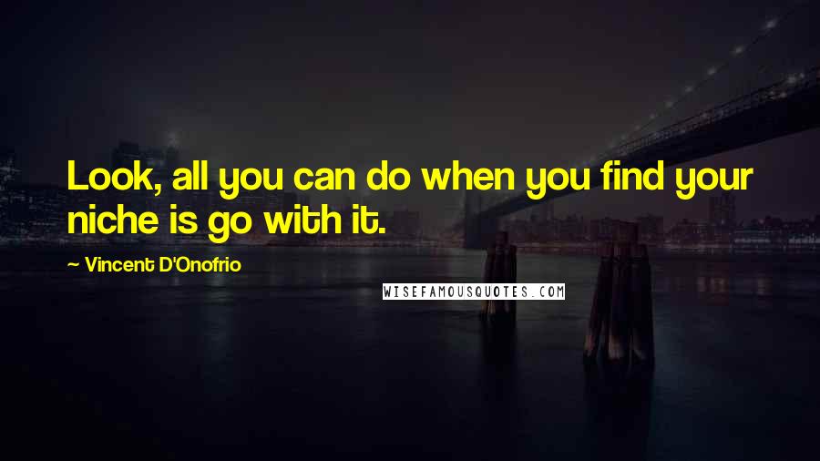 Vincent D'Onofrio Quotes: Look, all you can do when you find your niche is go with it.