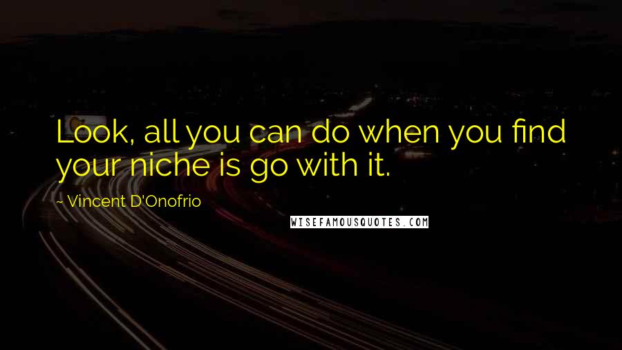Vincent D'Onofrio Quotes: Look, all you can do when you find your niche is go with it.